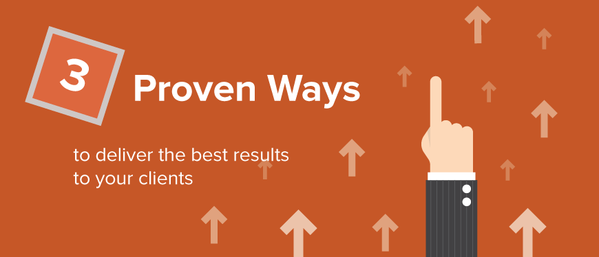 3 proven ways to deliver the best results to your clients